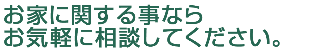お家に関する事ならお気軽に相談してください。